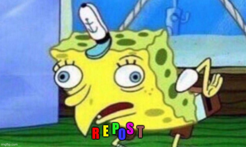 spongebob stupid | R E P O S T | image tagged in spongebob stupid | made w/ Imgflip meme maker