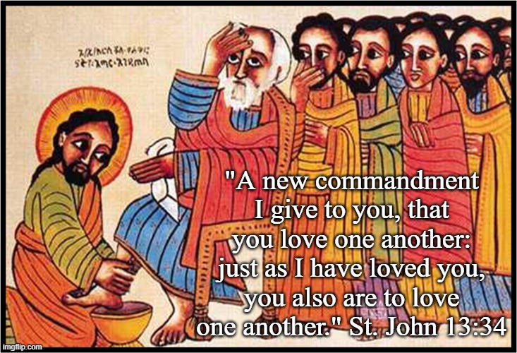 Washing feet | "A new commandment I give to you, that you love one another: just as I have loved you, you also are to love one another." St. John 13:34 | image tagged in john's gospel,maundy thursday,holy thursday,washing the disciples' feet | made w/ Imgflip meme maker