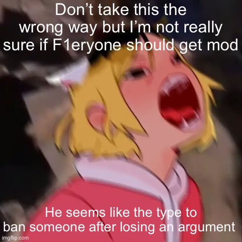 How do I know this? Experience that’s how | Don’t take this the wrong way but I’m not really sure if F1eryone should get mod; He seems like the type to ban someone after losing an argument | image tagged in le skrem | made w/ Imgflip meme maker