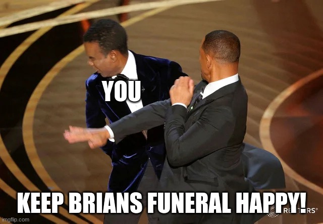 Will Smith punching Chris Rock | YOU KEEP BRIANS FUNERAL HAPPY! | image tagged in will smith punching chris rock | made w/ Imgflip meme maker