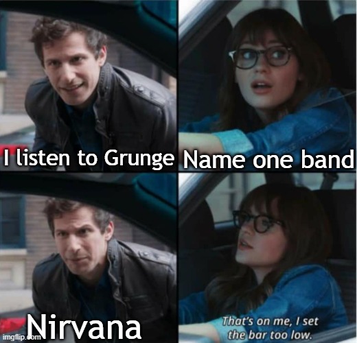 Name one band besides Nirvana |  Name one band; I listen to Grunge; Nirvana | image tagged in that s on me i set the bar too low,grunge,nirvana | made w/ Imgflip meme maker