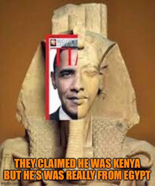 Obama: hey that guy looks like me | THEY CLAIMED HE WAS KENYA BUT HE’S WAS REALLY FROM EGYPT | made w/ Imgflip meme maker
