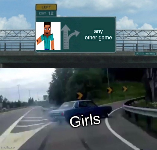 Left Exit 12 Off Ramp Meme | any other game; Girls | image tagged in memes,left exit 12 off ramp | made w/ Imgflip meme maker