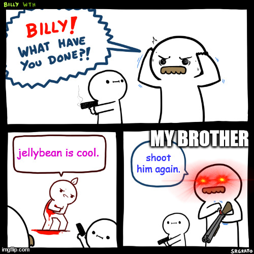 Billy, What Have You Done | MY BROTHER; jellybean is cool. shoot him again. | image tagged in billy what have you done | made w/ Imgflip meme maker