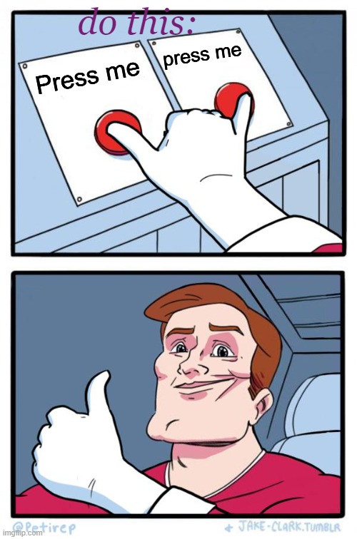 Both Buttons Pressed | Press me press me do this: | image tagged in both buttons pressed | made w/ Imgflip meme maker