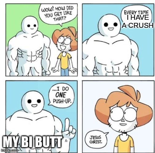 meme4 | I HAVE A CRUSH; MY BI BUTT | image tagged in i do one push-up,bisexual,lgbt | made w/ Imgflip meme maker