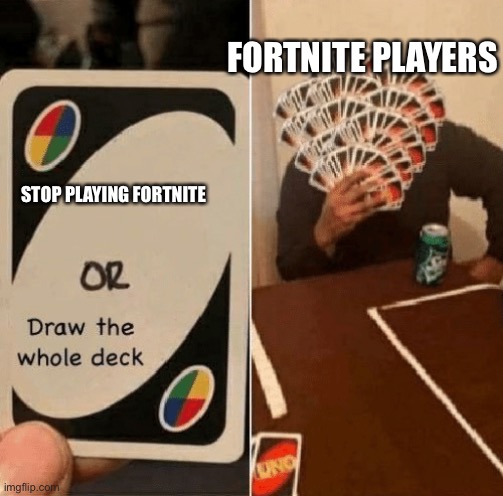 UNO Draw The Whole Deck | STOP PLAYING FORTNITE FORTNITE PLAYERS | image tagged in uno draw the whole deck | made w/ Imgflip meme maker