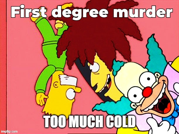 sideshow bob murder template | TOO MUCH COLD | image tagged in sideshow bob murder template | made w/ Imgflip meme maker