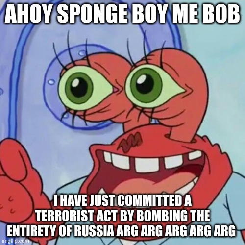 AHOY SPONGEBOB | AHOY SPONGE BOY ME BOB; I HAVE JUST COMMITTED A TERRORIST ACT BY BOMBING THE ENTIRETY OF RUSSIA ARG ARG ARG ARG ARG | image tagged in ahoy spongebob | made w/ Imgflip meme maker