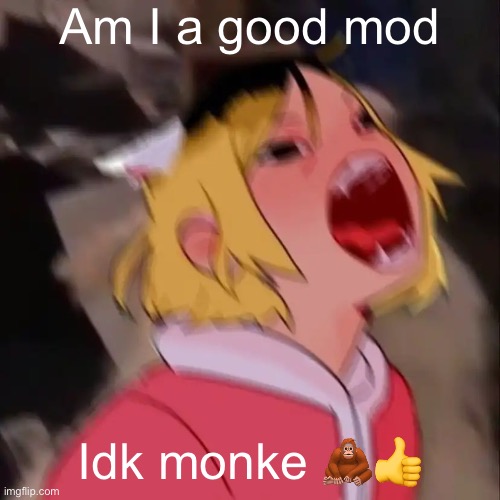 Le skrem | Am I a good mod; Idk monke 🦧👍 | image tagged in le skrem | made w/ Imgflip meme maker