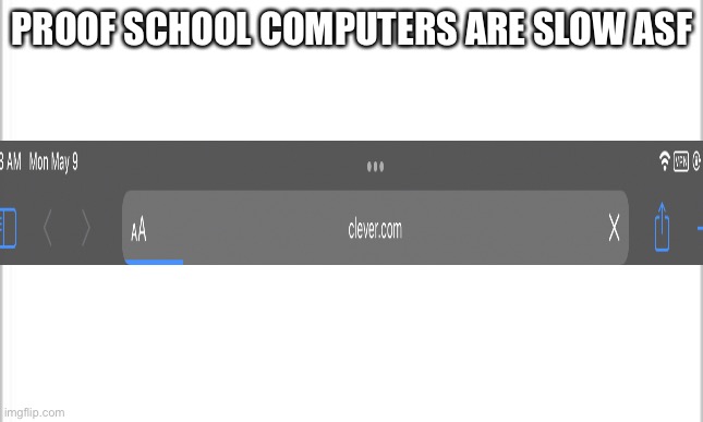 it’s been stuck like this for 30 min pls help | PROOF SCHOOL COMPUTERS ARE SLOW ASF | image tagged in white background | made w/ Imgflip meme maker