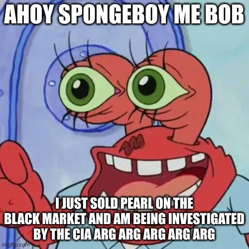 AHOY SPONGEBOB | AHOY SPONGEBOY ME BOB; I JUST SOLD PEARL ON THE BLACK MARKET AND AM BEING INVESTIGATED BY THE CIA ARG ARG ARG ARG ARG | image tagged in ahoy spongebob | made w/ Imgflip meme maker