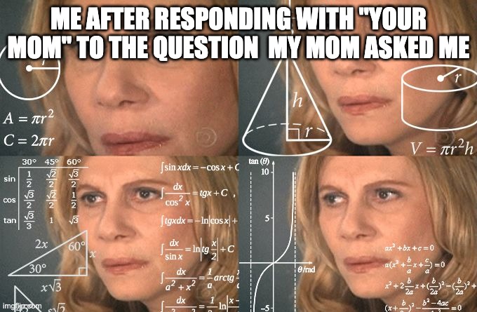 My grandma | ME AFTER RESPONDING WITH "YOUR MOM" TO THE QUESTION  MY MOM ASKED ME | image tagged in calculating meme | made w/ Imgflip meme maker