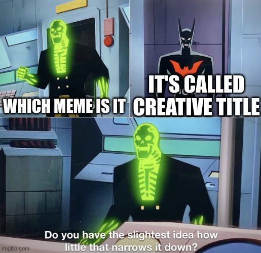 Do you have the slightest idea how little that narrows it down? | WHICH MEME IS IT IT'S CALLED CREATIVE TITLE | image tagged in do you have the slightest idea how little that narrows it down | made w/ Imgflip meme maker