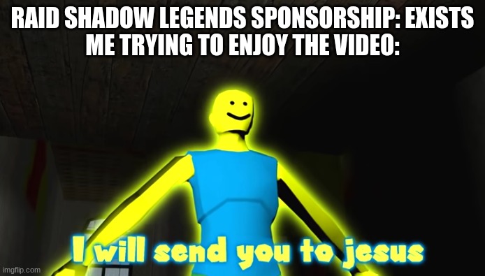 I will send you to jesus | RAID SHADOW LEGENDS SPONSORSHIP: EXISTS
ME TRYING TO ENJOY THE VIDEO: | image tagged in i will send you to jesus | made w/ Imgflip meme maker