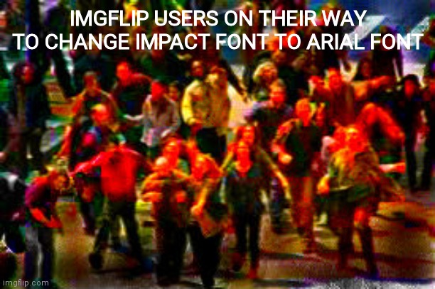 font war | IMGFLIP USERS ON THEIR WAY TO CHANGE IMPACT FONT TO ARIAL FONT | image tagged in the boys on their way | made w/ Imgflip meme maker