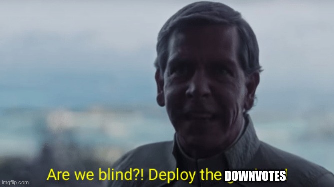 Are we blind? Deploy the garrison! | DOWNVOTES | image tagged in are we blind deploy the garrison | made w/ Imgflip meme maker