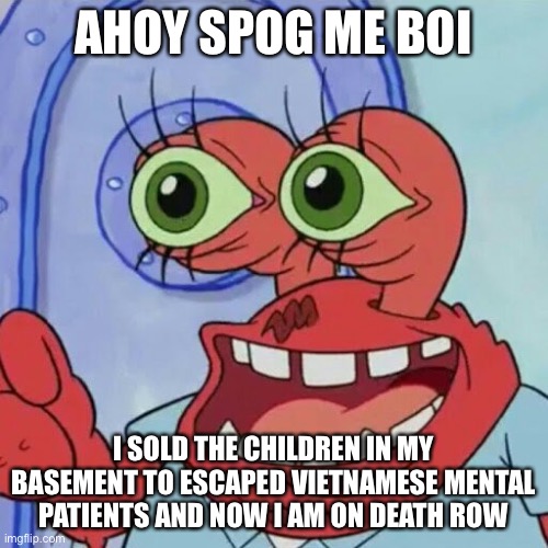 NO DONT DO THAT | AHOY SPOG ME BOI; I SOLD THE CHILDREN IN MY BASEMENT TO ESCAPED VIETNAMESE MENTAL PATIENTS AND NOW I AM ON DEATH ROW | image tagged in ahoy spongebob | made w/ Imgflip meme maker