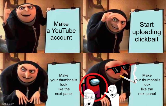 Clickbait YouTubers | Make a YouTube account; Start uploading clickbait; Make your thumbnails look like the next panel; Make your thumbnails look like the next panel | image tagged in memes,gru's plan | made w/ Imgflip meme maker