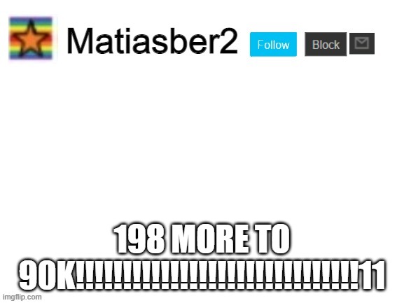 Matiasber2 Announcement Template | 198 MORE TO 90K!!!!!!!!!!!!!!!!!!!!!!!!!!!!!!11 | image tagged in matiasber2 announcement template | made w/ Imgflip meme maker