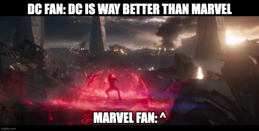 Marvel Fan Vs DC Fan Part 1 | DC FAN: DC IS WAY BETTER THAN MARVEL; MARVEL FAN: ^ | image tagged in marvel | made w/ Imgflip meme maker