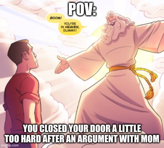 Yes | POV:; YOU CLOSED YOUR DOOR A LITTLE TOO HARD AFTER AN ARGUMENT WITH MOM | image tagged in funny meme | made w/ Imgflip meme maker