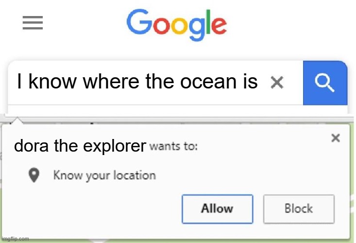 Wants to know your location |  I know where the ocean is; dora the explorer | image tagged in wants to know your location | made w/ Imgflip meme maker