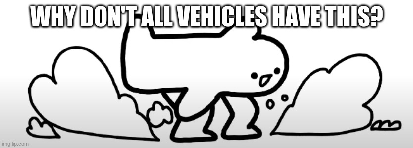 WHY DON'T ALL VEHICLES HAVE THIS? | image tagged in vehicle,question | made w/ Imgflip meme maker
