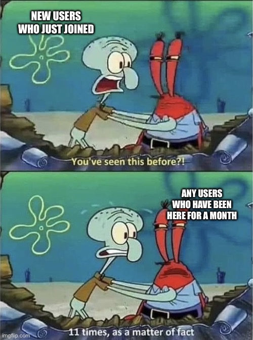 You've seen this before? | NEW USERS WHO JUST JOINED ANY USERS WHO HAVE BEEN HERE FOR A MONTH | image tagged in you've seen this before | made w/ Imgflip meme maker