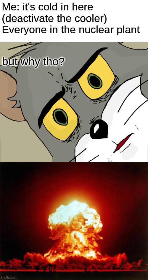 Me: it's cold in here (deactivate the cooler)
Everyone in the nuclear plant; but why tho? | image tagged in memes,unsettled tom,nuclear explosion | made w/ Imgflip meme maker