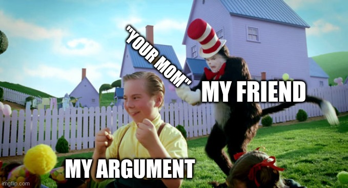 no matter what you say, your mom will always win | "YOUR MOM"; MY FRIEND; MY ARGUMENT | image tagged in cat in the hat with a bat ______ colorized | made w/ Imgflip meme maker