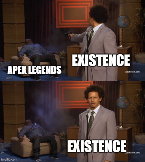 Who Killed Hannibal | EXISTENCE; APEX LEGENDS; EXISTENCE | image tagged in memes,who killed hannibal | made w/ Imgflip meme maker