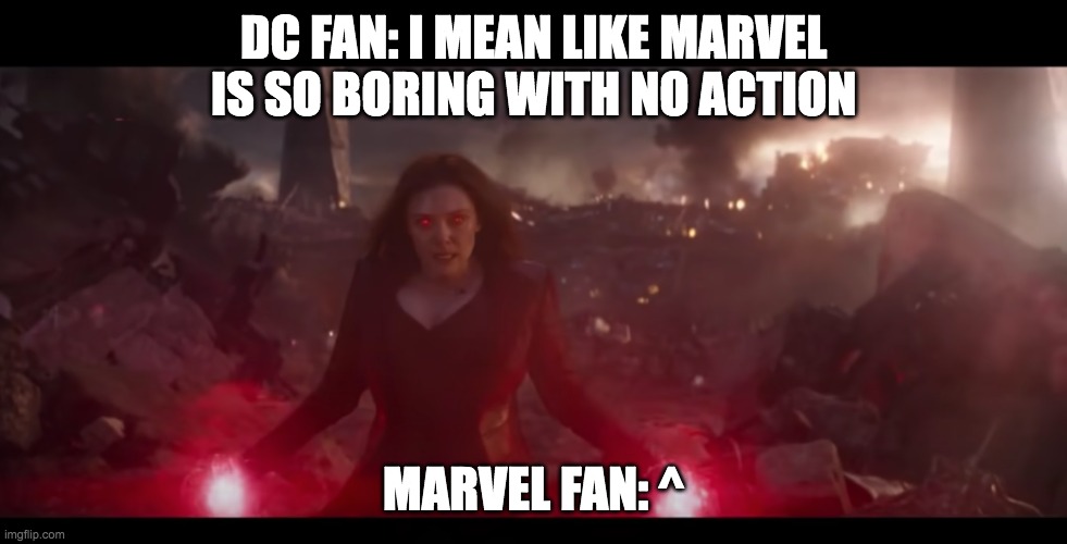 Marvel Fan Vs DC Fan Part 2 | DC FAN: I MEAN LIKE MARVEL IS SO BORING WITH NO ACTION; MARVEL FAN: ^ | image tagged in marvel | made w/ Imgflip meme maker