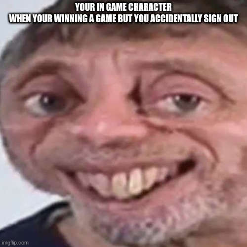 image title | YOUR IN GAME CHARACTER WHEN YOUR WINNING A GAME BUT YOU ACCIDENTALLY SIGN OUT | image tagged in noice | made w/ Imgflip meme maker