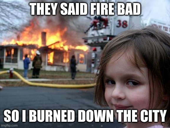 arson | THEY SAID FIRE BAD; SO I BURNED DOWN THE CITY | image tagged in memes,disaster girl | made w/ Imgflip meme maker