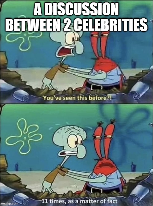 Why... | A DISCUSSION BETWEEN 2 CELEBRITIES | image tagged in you've seen this before,memes,funny,unfunny,oh wow are you actually reading these tags,stop reading the tags | made w/ Imgflip meme maker