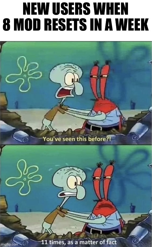 You've seen this before? | NEW USERS WHEN 8 MOD RESETS IN A WEEK | image tagged in you've seen this before | made w/ Imgflip meme maker