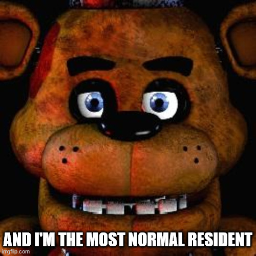 Five Nights At Freddys | AND I'M THE MOST NORMAL RESIDENT | image tagged in five nights at freddys | made w/ Imgflip meme maker
