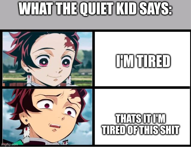 Sursprised Tanjiro | WHAT THE QUIET KID SAYS:; I'M TIRED; THATS IT I'M TIRED OF THIS SHIT | image tagged in sursprised tanjiro | made w/ Imgflip meme maker