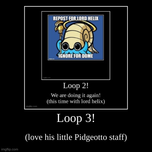 Loop 3 | image tagged in funny,demotivationals,lord helix,pokemon | made w/ Imgflip demotivational maker
