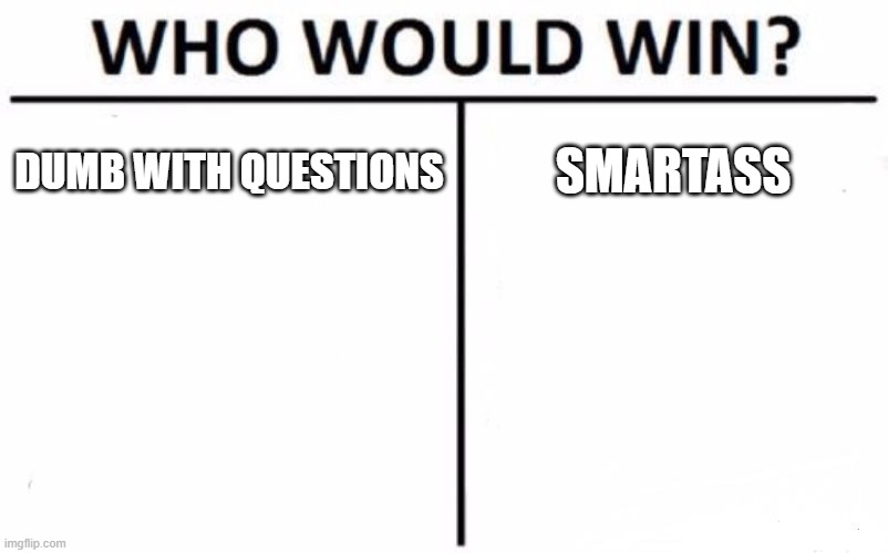 Who Would Win? | DUMB WITH QUESTIONS; SMARTASS | image tagged in memes,who would win | made w/ Imgflip meme maker