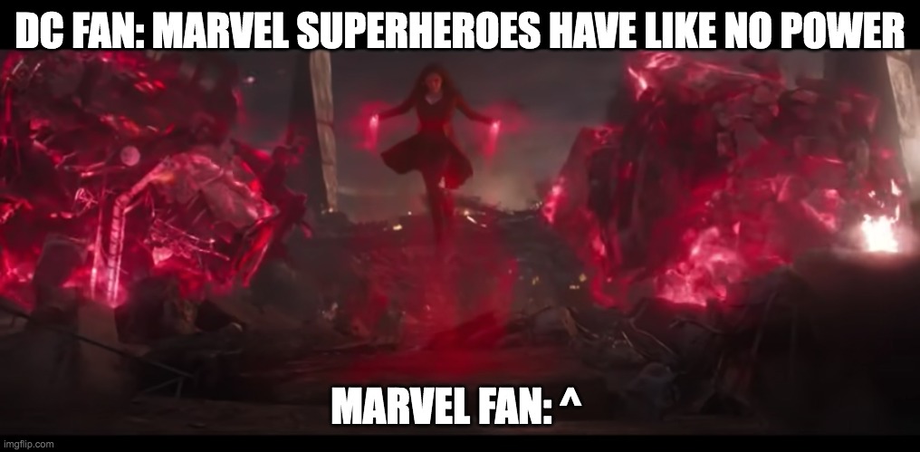 Marvel Fan Vs DC Fan Part 3 | DC FAN: MARVEL SUPERHEROES HAVE LIKE NO POWER; MARVEL FAN: ^ | image tagged in marvel | made w/ Imgflip meme maker