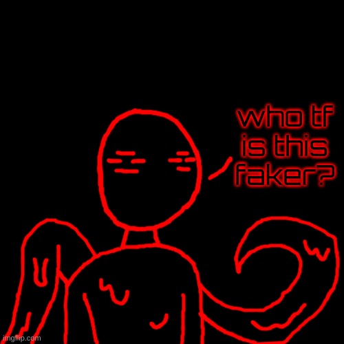 Blank Transparent Square Meme | who tf is this faker? | image tagged in memes,blank transparent square | made w/ Imgflip meme maker