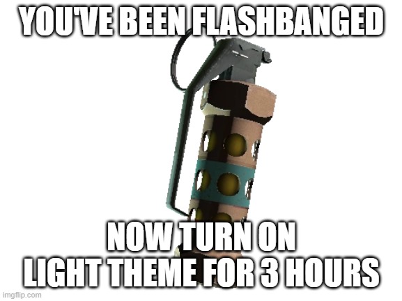 b | YOU'VE BEEN FLASHBANGED; NOW TURN ON LIGHT THEME FOR 3 HOURS | image tagged in change my mind | made w/ Imgflip meme maker