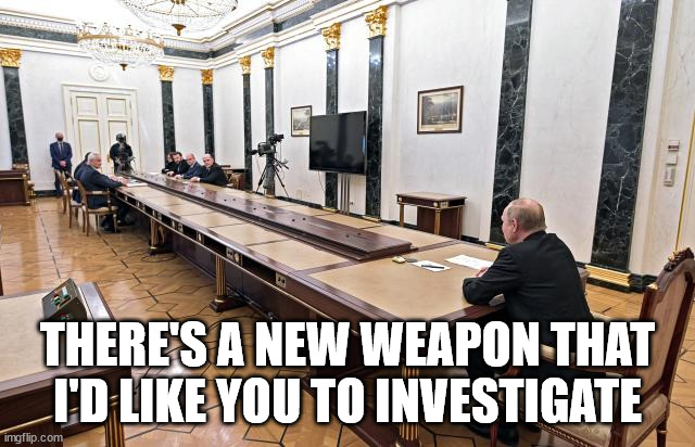Putin Table | THERE'S A NEW WEAPON THAT I'D LIKE YOU TO INVESTIGATE | image tagged in putin table | made w/ Imgflip meme maker