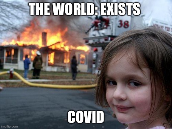 Disaster Girl | THE WORLD: EXISTS; COVID | image tagged in memes,disaster girl | made w/ Imgflip meme maker
