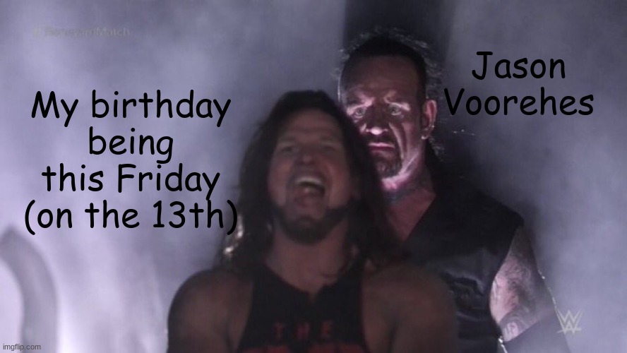WHY | Jason Voorehes; My birthday being this Friday (on the 13th) | image tagged in aj styles undertaker | made w/ Imgflip meme maker