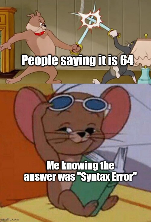 Syntax Error | People saying it is 64; Me knowing the answer was "Syntax Error" | image tagged in tom and jerry swordfight,memes,funny | made w/ Imgflip meme maker