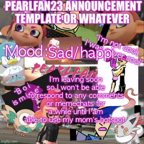 :<<< | Sad/happi; I’m leaving soon so I won’t be able to respond to any comments or memechats for a while until I am able to use my mom’s hotspot | image tagged in pearlfan23 announcement template | made w/ Imgflip meme maker