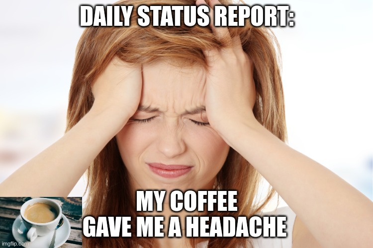 Ima start posting daily status reports |  DAILY STATUS REPORT:; MY COFFEE GAVE ME A HEADACHE | image tagged in headache,daily,status,report,coffee | made w/ Imgflip meme maker